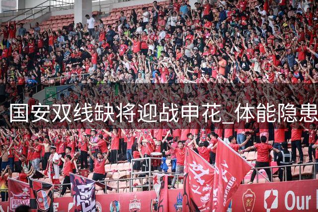 国安双线缺将迎战申花 体能隐患成京沪大战关键变量
